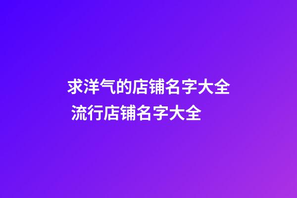 求洋气的店铺名字大全 流行店铺名字大全-第1张-店铺起名-玄机派